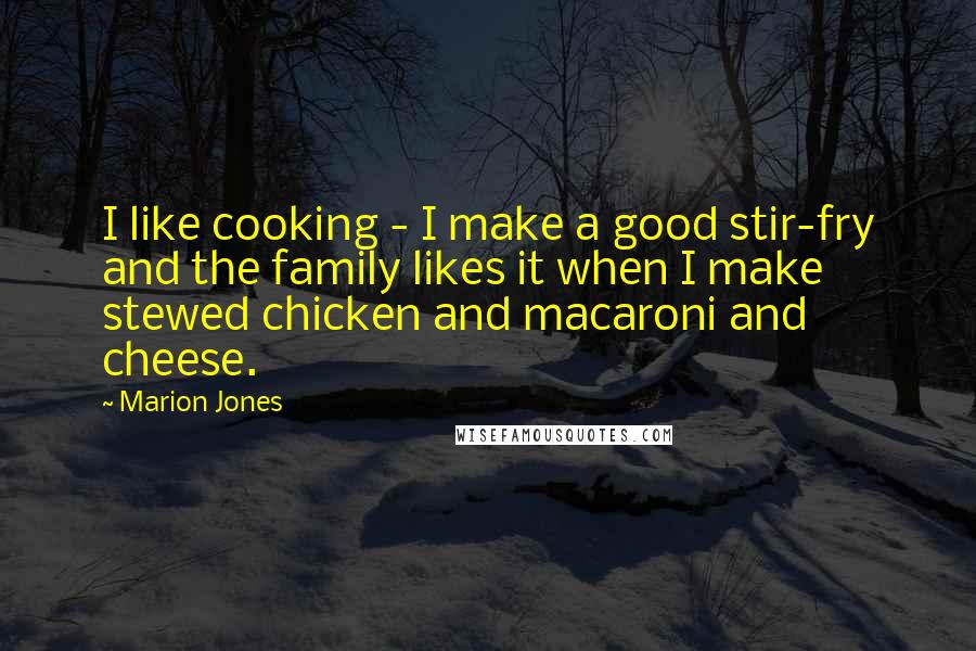 Marion Jones quotes: I like cooking - I make a good stir-fry and the family likes it when I make stewed chicken and macaroni and cheese.