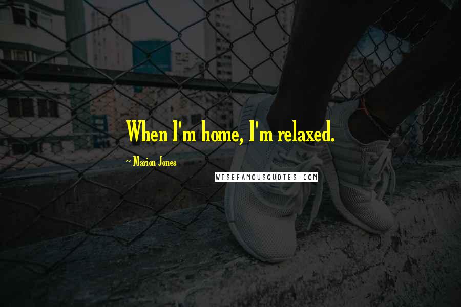 Marion Jones quotes: When I'm home, I'm relaxed.