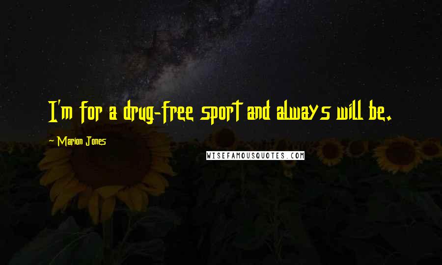 Marion Jones quotes: I'm for a drug-free sport and always will be. Marion Jones quotes: I'm for a drug-free sport and always will be.