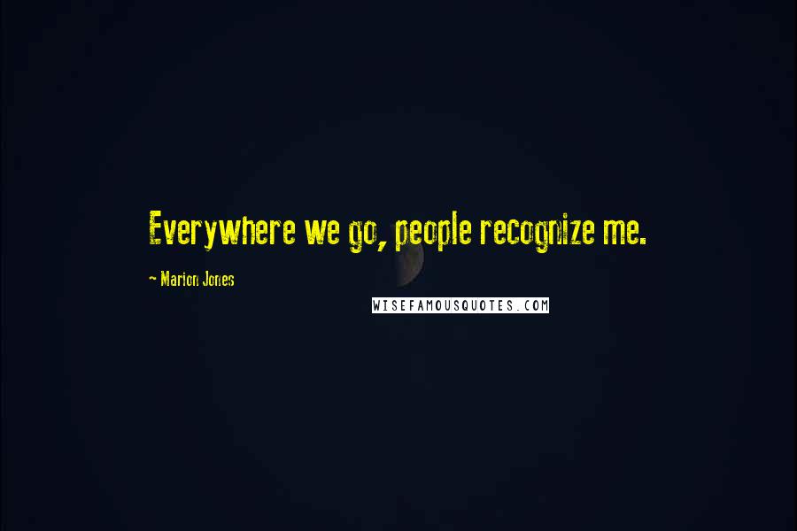 Marion Jones quotes: Everywhere we go, people recognize me. Marion Jones quotes: Everywhere we go, people recognize me.