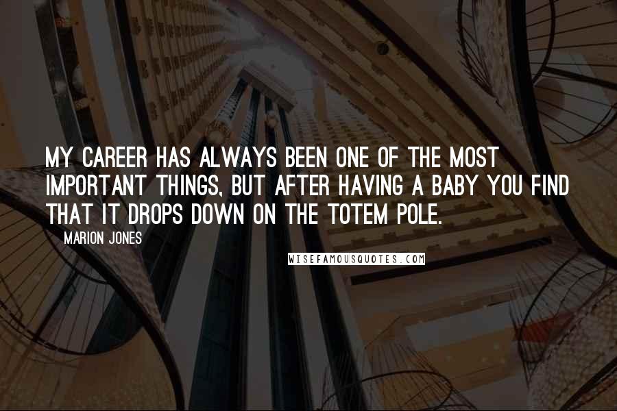 Marion Jones quotes: My career has always been one of the most important things, but after having a baby you find that it drops down on the totem pole. Marion Jones quotes: My career has always been one of the most important things, but after having a baby you find that it drops down on the totem pole.