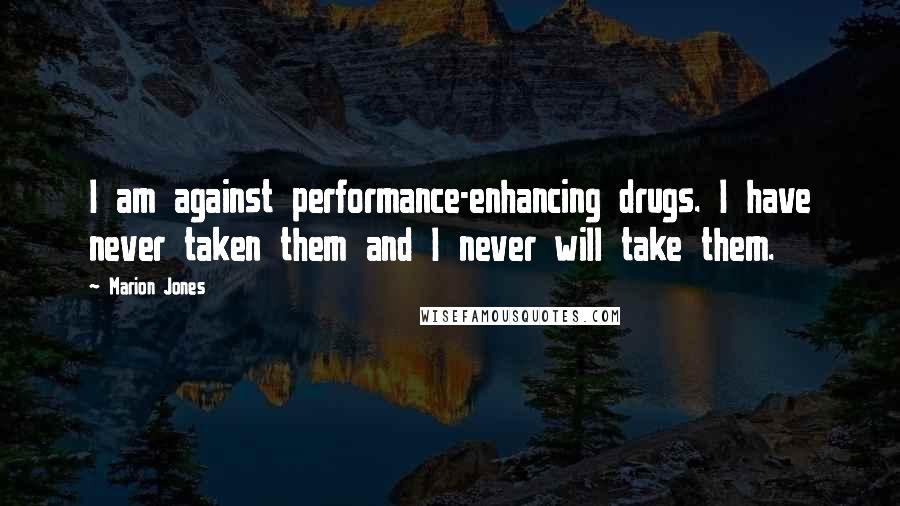 Marion Jones quotes: I am against performance-enhancing drugs. I have never taken them and I never will take them.