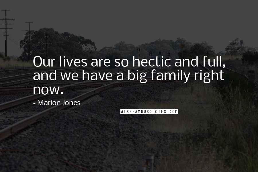 Marion Jones quotes: Our lives are so hectic and full, and we have a big family right now. Marion Jones quotes: Our lives are so hectic and full, and we have a big family right now.