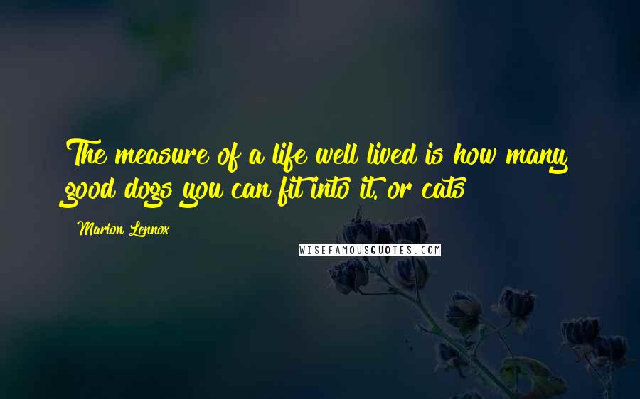 Marion Lennox quotes: The measure of a life well lived is how many good dogs you can fit into it.[or cats]