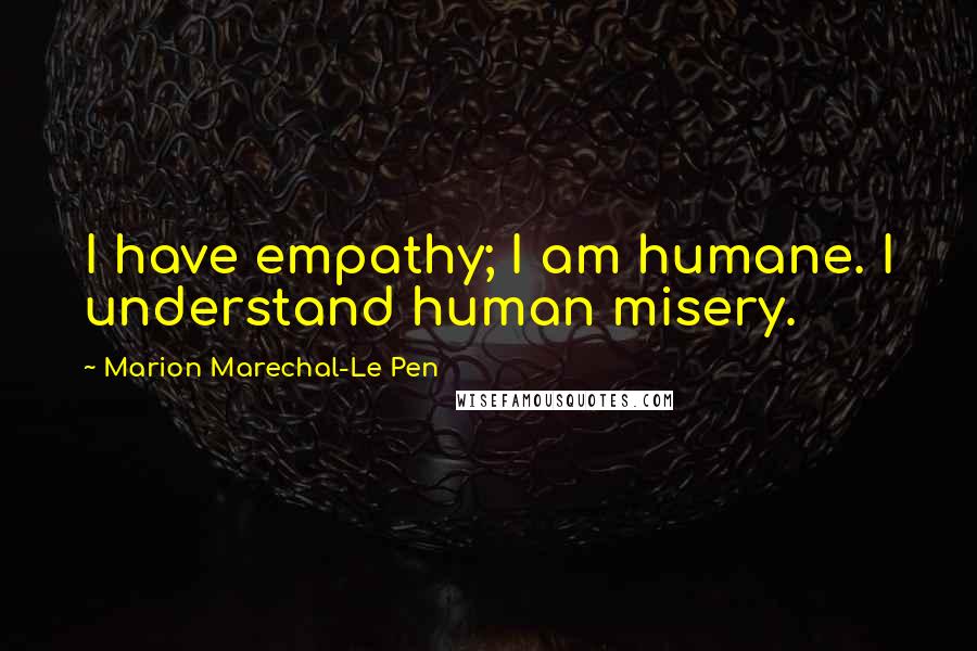 Marion Marechal-Le Pen quotes: I have empathy; I am humane. I understand human misery.