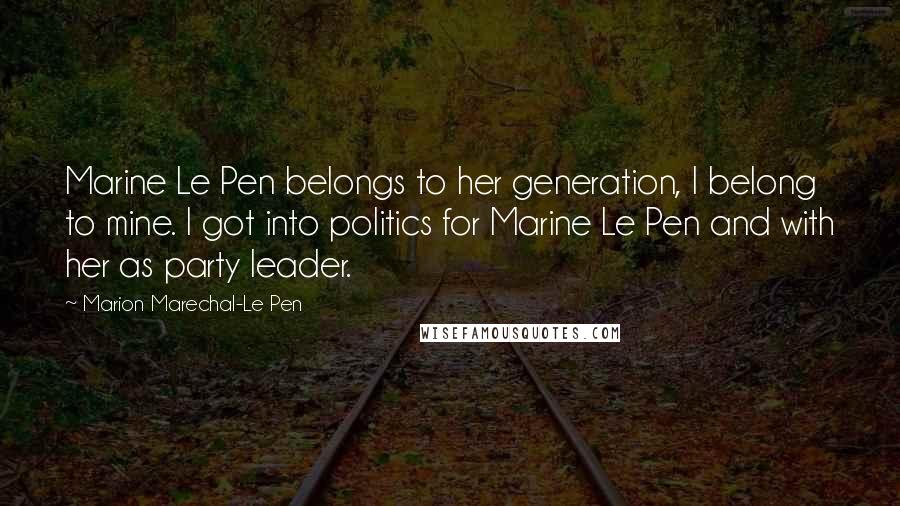 Marion Marechal-Le Pen quotes: Marine Le Pen belongs to her generation, I belong to mine. I got into politics for Marine Le Pen and with her as party leader.