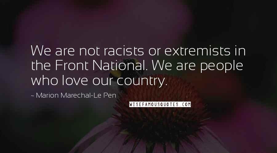 Marion Marechal-Le Pen quotes: We are not racists or extremists in the Front National. We are people who love our country.