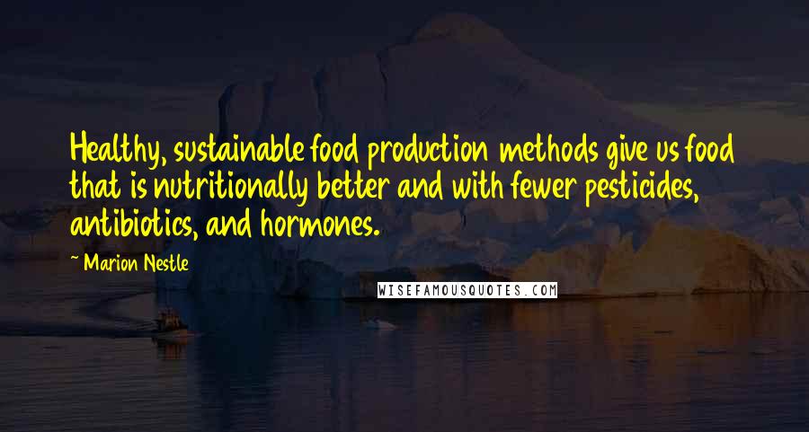 Marion Nestle quotes: Healthy, sustainable food production methods give us food that is nutritionally better and with fewer pesticides, antibiotics, and hormones.