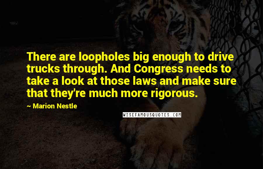 Marion Nestle quotes: There are loopholes big enough to drive trucks through. And Congress needs to take a look at those laws and make sure that they're much more rigorous.