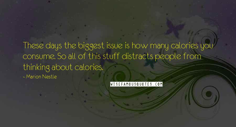 Marion Nestle quotes: These days the biggest issue is how many calories you consume. So all of this stuff distracts people from thinking about calories.