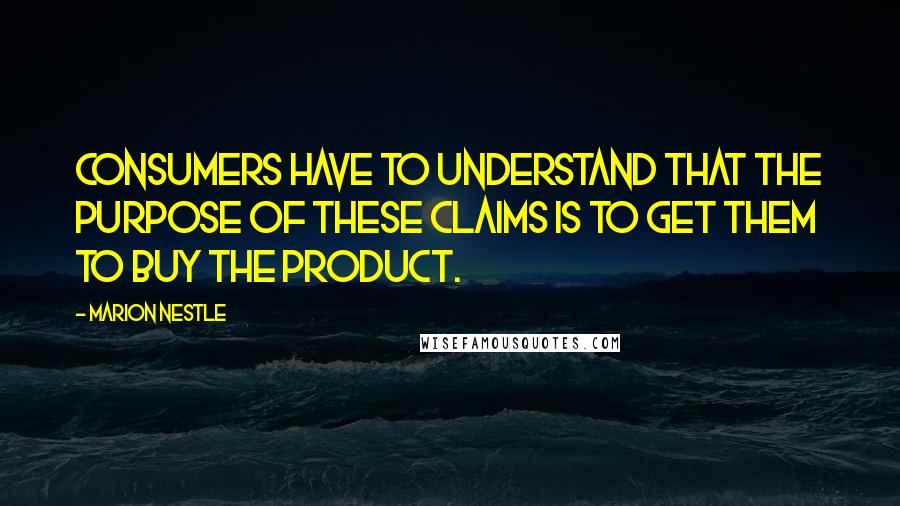 Marion Nestle quotes: Consumers have to understand that the purpose of these claims is to get them to buy the product.