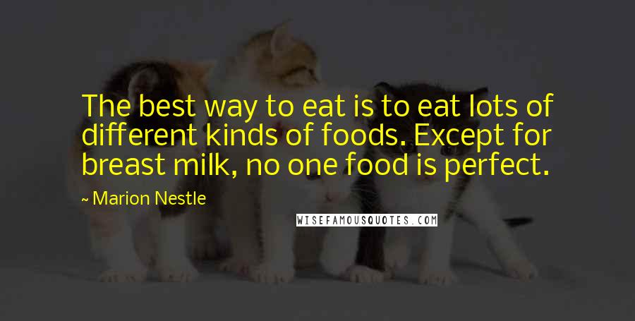 Marion Nestle quotes: The best way to eat is to eat lots of different kinds of foods. Except for breast milk, no one food is perfect.