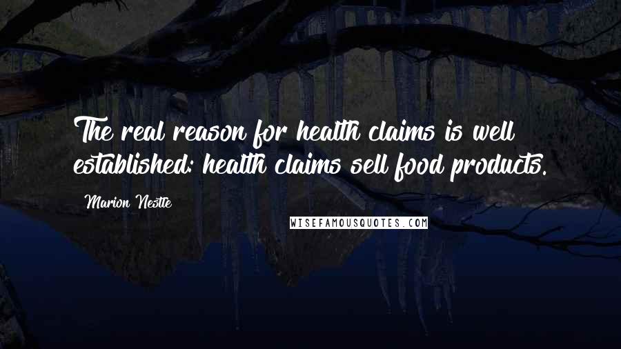 Marion Nestle quotes: The real reason for health claims is well established: health claims sell food products.