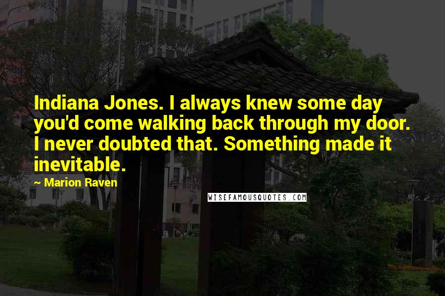 Marion Raven quotes: Indiana Jones. I always knew some day you'd come walking back through my door. I never doubted that. Something made it inevitable.