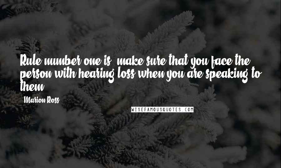 Marion Ross quotes: Rule number one is, make sure that you face the person with hearing loss when you are speaking to them.