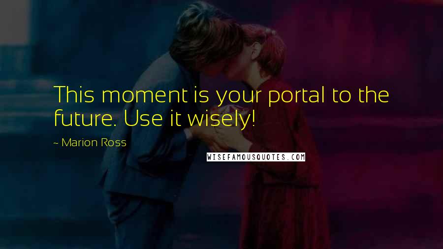 Marion Ross quotes: This moment is your portal to the future. Use it wisely!
