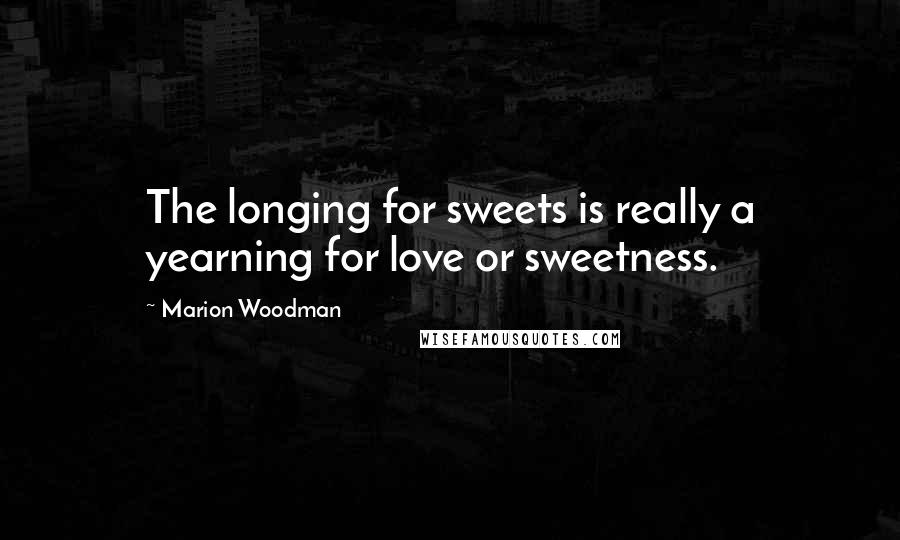 Marion Woodman quotes: The longing for sweets is really a yearning for love or sweetness.