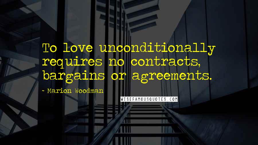 Marion Woodman quotes: To love unconditionally requires no contracts, bargains or agreements.