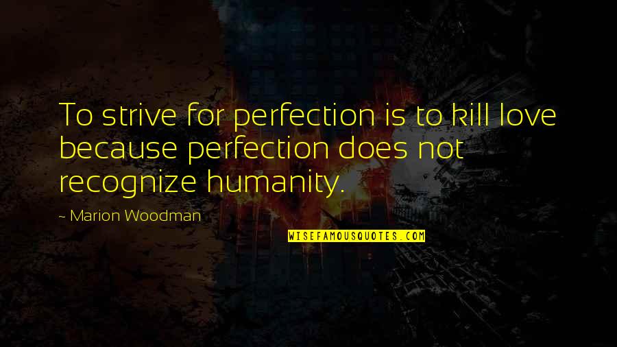 Marion Woodman Quotes By Marion Woodman: To strive for perfection is to kill love