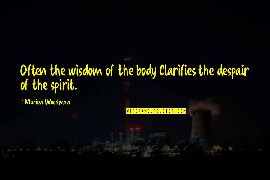 Marion Woodman Quotes By Marion Woodman: Often the wisdom of the body Clarifies the