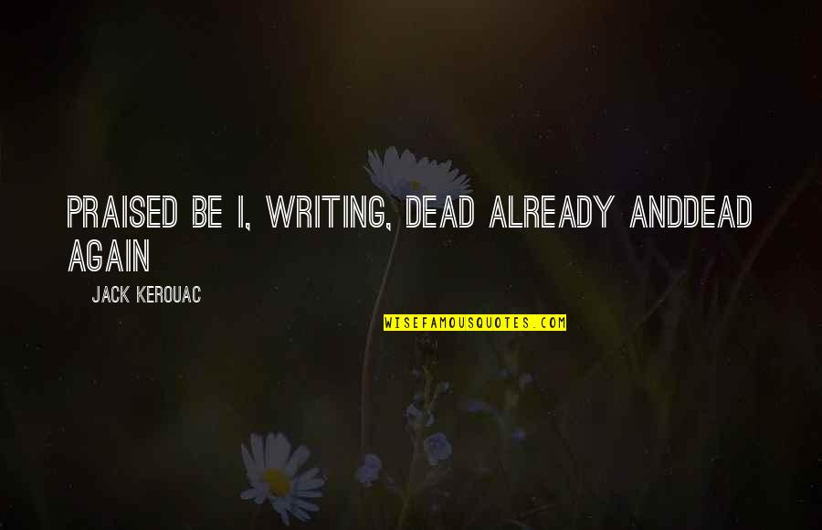 Marionetta Lines Quotes By Jack Kerouac: Praised be I, writing, dead already anddead again Marionetta Lines Quotes By Jack Kerouac: Praised be I, writing, dead already anddead again