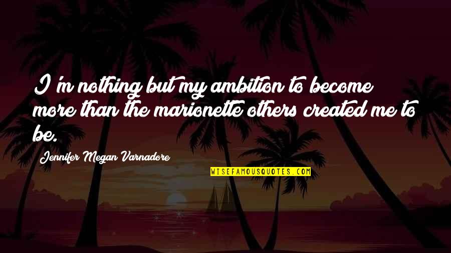 Marionette Quotes By Jennifer Megan Varnadore: I'm nothing but my ambition to become more Marionette Quotes By Jennifer Megan Varnadore: I'm nothing but my ambition to become more