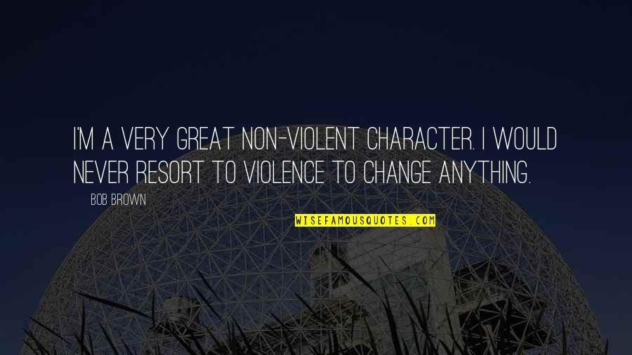 Marionneaux Elementary Quotes By Bob Brown: I'm a very great non-violent character. I would Marionneaux Elementary Quotes By Bob Brown: I'm a very great non-violent character. I would