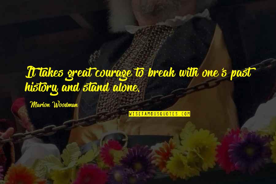Marion's Quotes By Marion Woodman: It takes great courage to break with one's