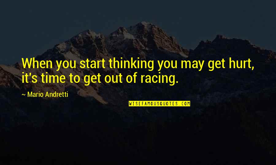 Mario's Quotes By Mario Andretti: When you start thinking you may get hurt,