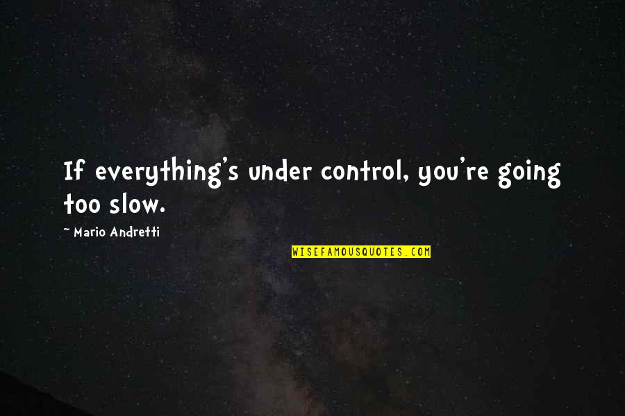 Mario's Quotes By Mario Andretti: If everything's under control, you're going too slow.
