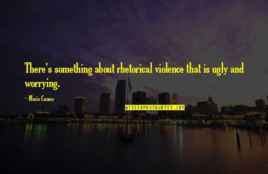 Mario's Quotes By Mario Cuomo: There's something about rhetorical violence that is ugly
