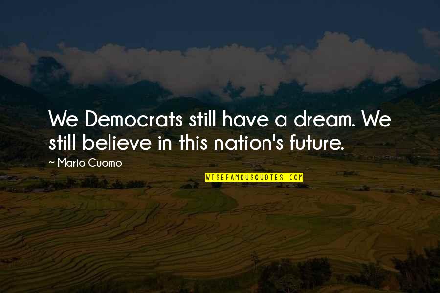 Mario's Quotes By Mario Cuomo: We Democrats still have a dream. We still