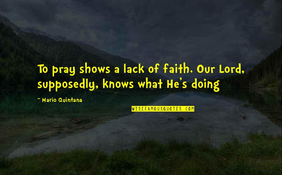 Mario's Quotes By Mario Quintana: To pray shows a lack of faith. Our