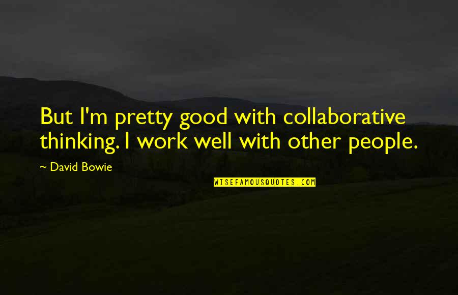 Mariota Marcus Quotes By David Bowie: But I'm pretty good with collaborative thinking. I