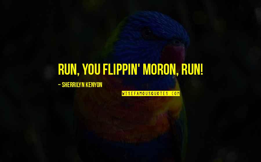 Mariota Marcus Quotes By Sherrilyn Kenyon: Run, you flippin' moron, run! Mariota Marcus Quotes By Sherrilyn Kenyon: Run, you flippin' moron, run!