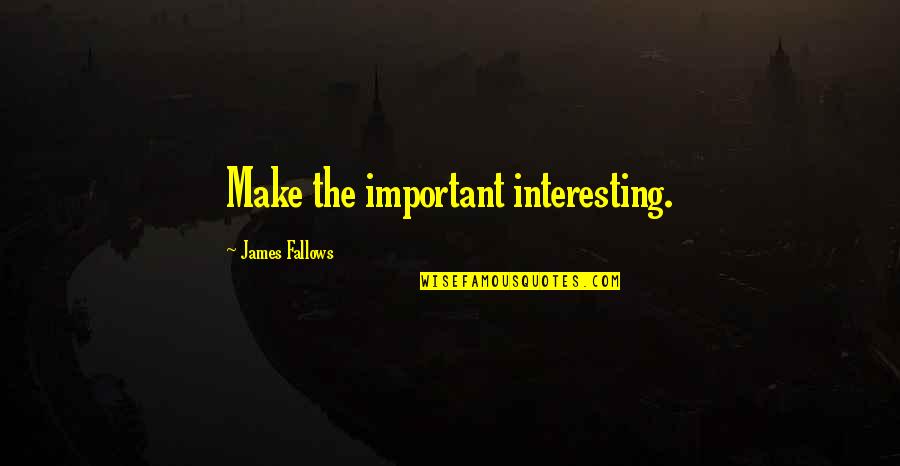 Maripol 1970s Quotes By James Fallows: Make the important interesting.