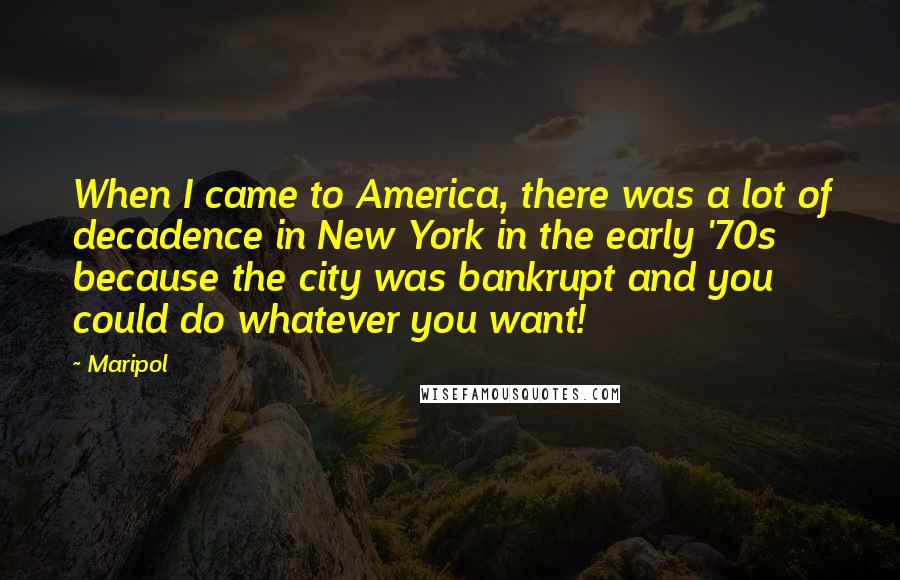 Maripol quotes: When I came to America, there was a lot of decadence in New York in the early '70s because the city was bankrupt and you could do whatever you want!