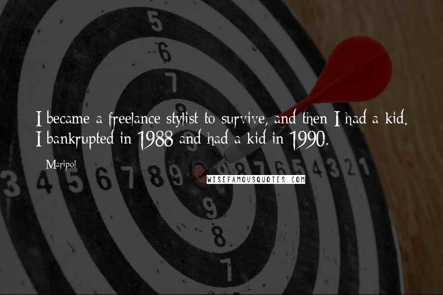 Maripol quotes: I became a freelance stylist to survive, and then I had a kid. I bankrupted in 1988 and had a kid in 1990.