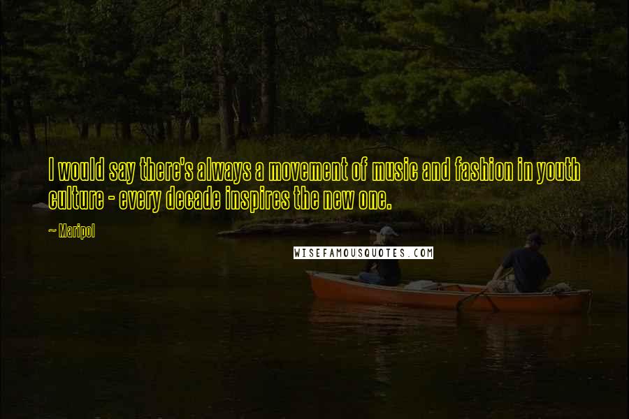 Maripol quotes: I would say there's always a movement of music and fashion in youth culture - every decade inspires the new one.