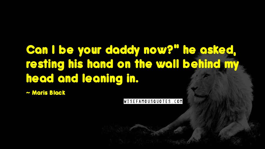 Maris Black quotes: Can I be your daddy now?" he asked, resting his hand on the wall behind my head and leaning in.