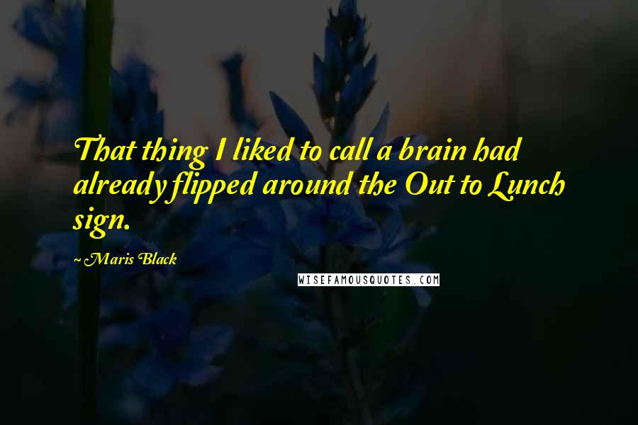 Maris Black quotes: That thing I liked to call a brain had already flipped around the Out to Lunch sign.