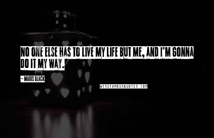 Maris Black quotes: No one else has to live my life but me, and I'm gonna do it my way.