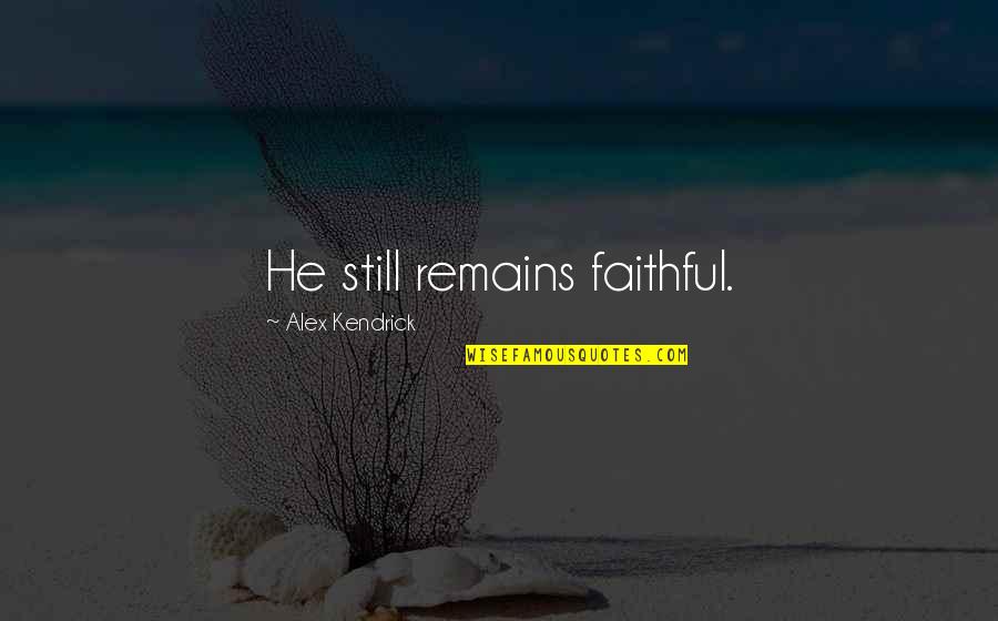 Maris Degener Quotes By Alex Kendrick: He still remains faithful. Maris Degener Quotes By Alex Kendrick: He still remains faithful.