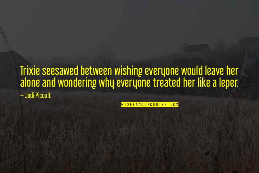 Maris Degener Quotes By Jodi Picoult: Trixie seesawed between wishing everyone would leave her Maris Degener Quotes By Jodi Picoult: Trixie seesawed between wishing everyone would leave her