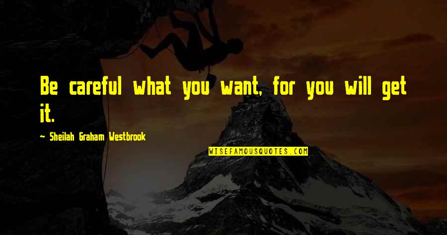 Maris Degener Quotes By Sheilah Graham Westbrook: Be careful what you want, for you will Maris Degener Quotes By Sheilah Graham Westbrook: Be careful what you want, for you will