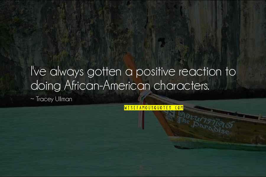 Maris Degener Quotes By Tracey Ullman: I've always gotten a positive reaction to doing