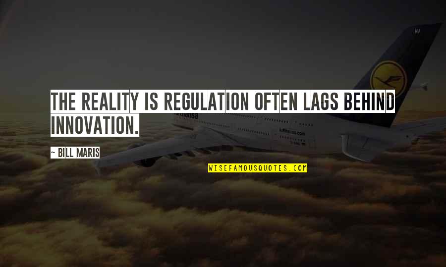 Maris Quotes By Bill Maris: The reality is regulation often lags behind innovation.