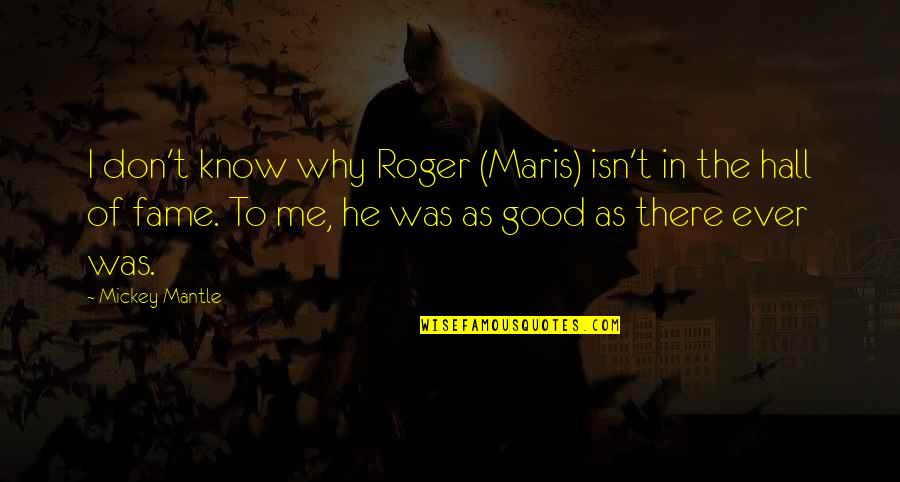 Maris Quotes By Mickey Mantle: I don't know why Roger (Maris) isn't in