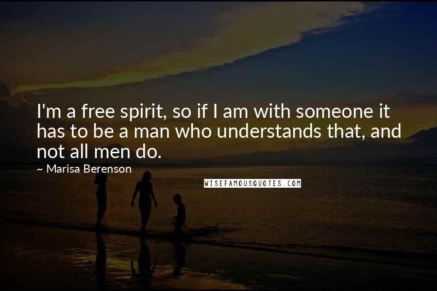 Marisa Berenson quotes: I'm a free spirit, so if I am with someone it has to be a man who understands that, and not all men do. Marisa Berenson quotes: I'm a free spirit, so if I am with someone it has to be a man who understands that, and not all men do.