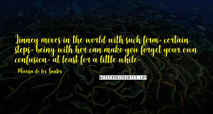 Marisa De Los Santos quotes: Linney moves in the world with such firm, certain steps, being with her can make you forget your own confusion, at least for a little while.